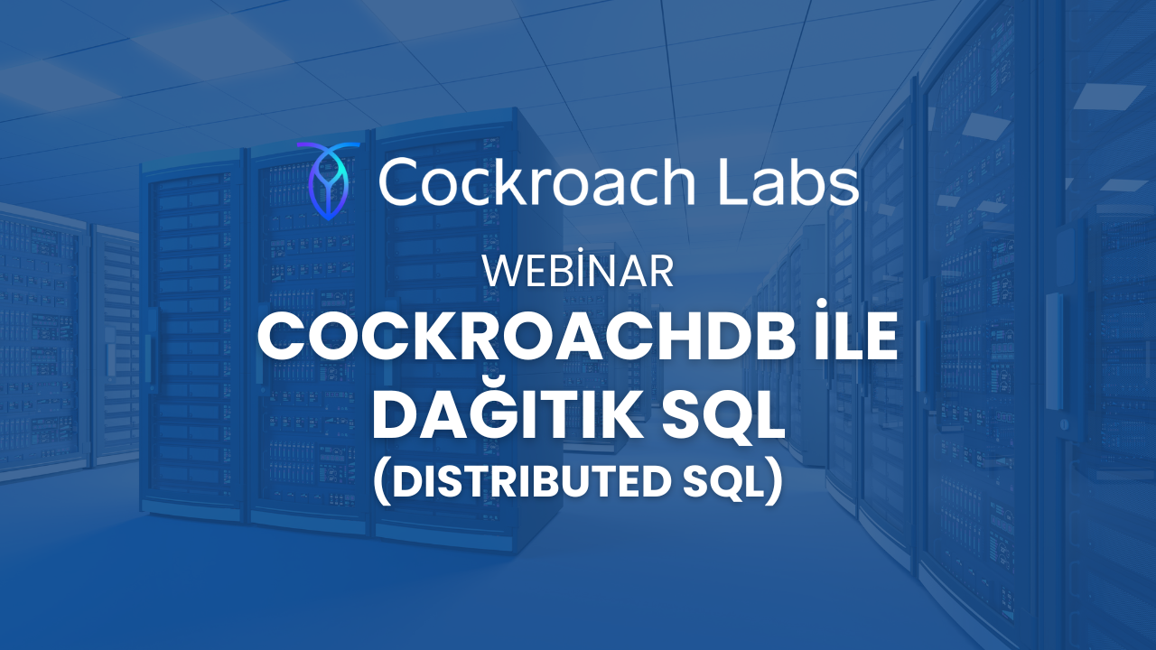 CockroachDB ile Dağıtık SQL (Distributed SQL) Webinarı için Kayıtlar Başladı!