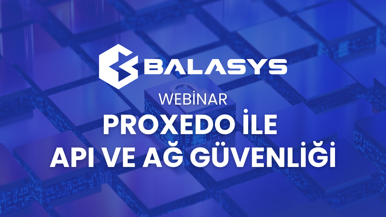 Proxedo ile API ve Ağ Güvenliği Webinarı için Kayıtlar Başladı!